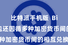 比特派手机版 Bitpie钱包还因循多种加密货币间的相互兑换