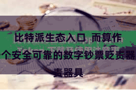 比特派生态入口 而算作一个安全可靠的数字钞票贬责器具