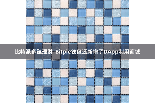 比特派多链理财 Bitpie钱包还新增了DApp利用商城