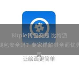 Bitpie钱包交易 比特派钱包安全吗？专家详解其全面优势