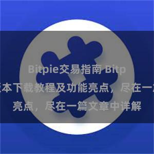 Bitpie交易指南 Bitpie钱包最新版本下载教程及功能亮点，尽在一篇文章中详解