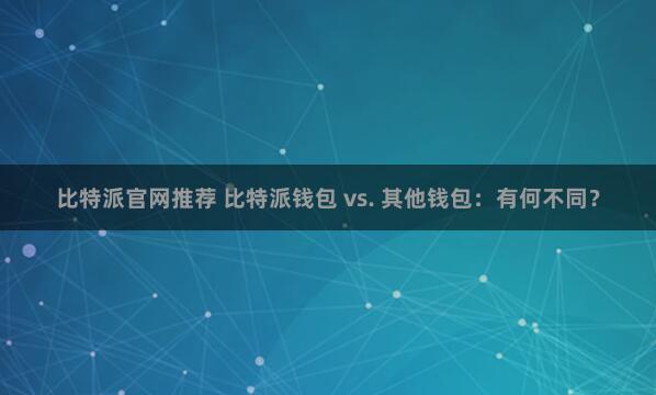 比特派官网推荐 比特派钱包 vs. 其他钱包：有何不同？