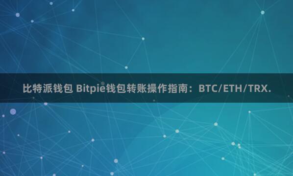 比特派钱包 Bitpie钱包转账操作指南：BTC/ETH/TRX.