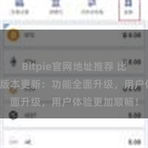 Bitpie官网地址推荐 比特派钱包最新版本更新：功能全面升级，用户体验更加顺畅！