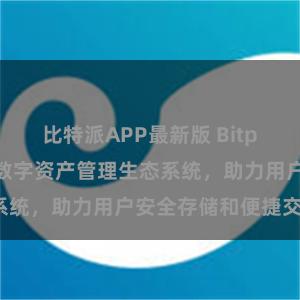 比特派APP最新版 Bitpie钱包：打造数字资产管理生态系统，助力用户安全存储和便捷交易。