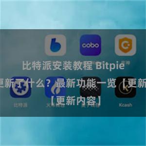 比特派安装教程 Bitpie钱包更新了什么？最新功能一览【更新内容】