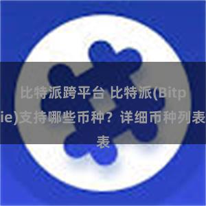 比特派跨平台 比特派(Bitpie)支持哪些币种？详细币种列表