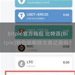 Bitpie官方钱包 比特派(Bitpie)钱包能删除交易记录吗？