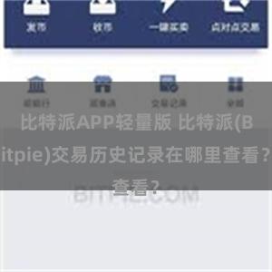 比特派APP轻量版 比特派(Bitpie)交易历史记录在哪里查看？