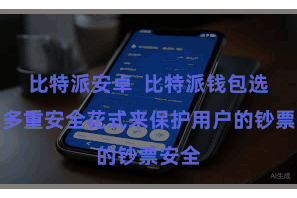 比特派安卓  比特派钱包选用了多重安全花式来保护用户的钞票安全