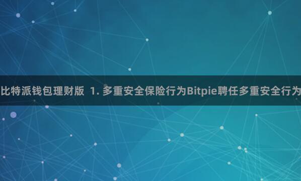 比特派钱包理财版  1. 多重安全保险行为Bitpie聘任多重安全行为