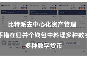 比特派去中心化资产管理  用户不错在归并个钱包中料理多种数字货币