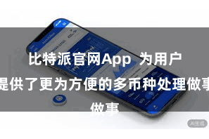 比特派官网App  为用户提供了更为方便的多币种处理做事